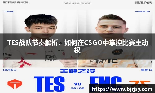 TES战队节奏解析：如何在CSGO中掌控比赛主动权
