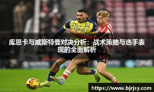 库恩卡与威斯特曼对决分析：战术策略与选手表现的全面解析