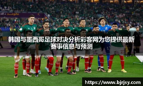 韩国与墨西哥足球对决分析彩客网为您提供最新赛事信息与预测