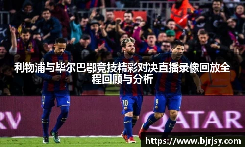 利物浦与毕尔巴鄂竞技精彩对决直播录像回放全程回顾与分析