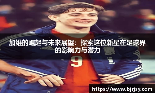 加维的崛起与未来展望：探索这位新星在足球界的影响力与潜力